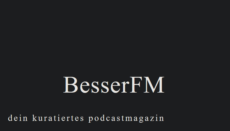 Besser FM – Dein kuratiertes Podcast Magazin